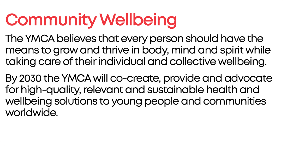 Community Wellbeing The YMCA believes that every person should have the means to grow and thrive in body, mind and sp...