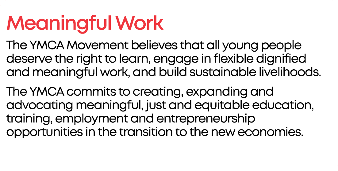 Meaningful Work The YMCA Movement believes that all young people deserve the right to learn, engage in flexible digni...
