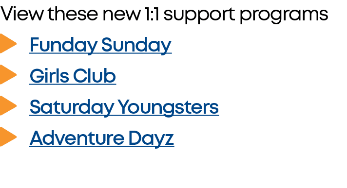 View these new 1:1 support programs Funday Sunday  Girls Club  Saturday Youngsters  Adventure Dayz 