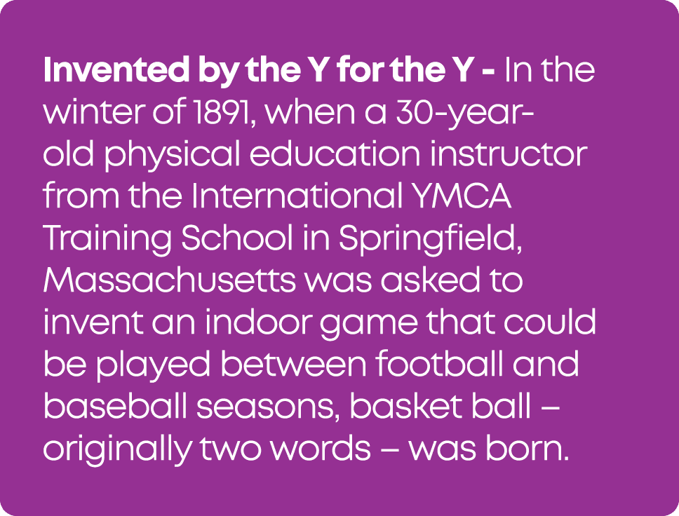 Invented by the Y for the Y - In the winter of 1891, when a 30-year-old physical education instructor from the Intern...