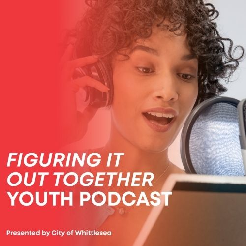 Figuring it out together youth podcast Presented by City of Whittlesea